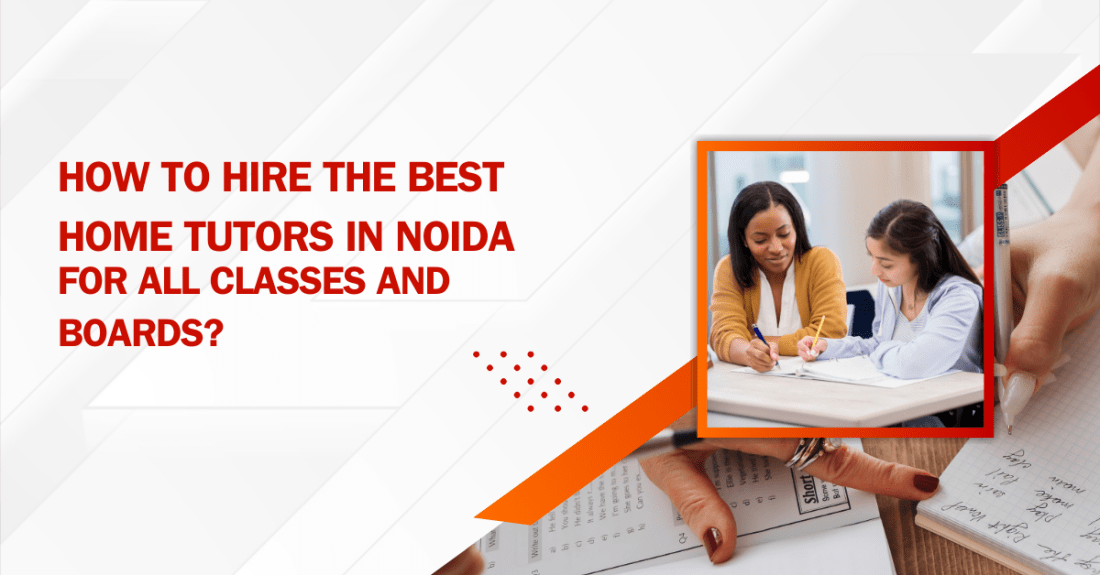 How to Hire the Best Home Tutors in Noida for All Classes and Boards